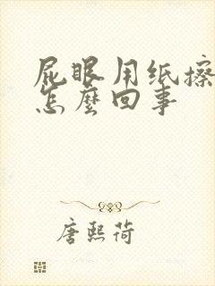 屁眼用纸擦有血怎么回事