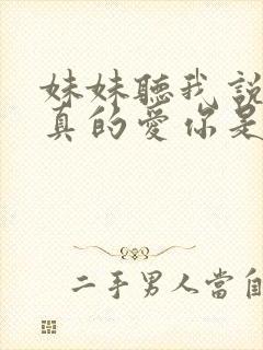 妹妹听我说哥哥真的爱你是什么歌