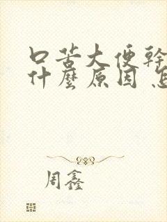 口苦大便干燥是什么原因 怎么解决