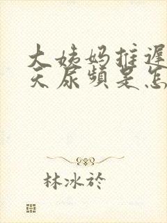 大姨妈推迟了十天尿频是怎么回事啊