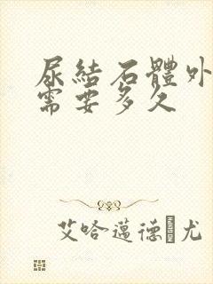 尿结石体外碎石需要多久