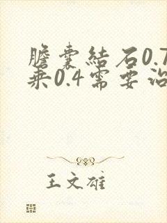 胆囊结石0.7乘0.4需要治疗吗