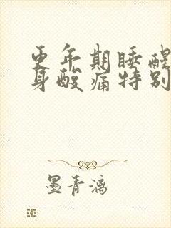 更年期睡醒后浑身酸痛特别累