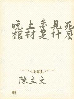 晚上梦见死人和棺材是什么预兆