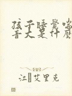 孩子睡觉喘气声音大是什么原因