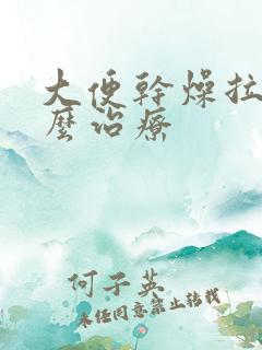 大便干燥拉血怎么治疗