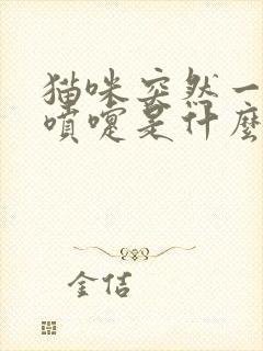 猫咪突然一直打喷嚏是什么原因