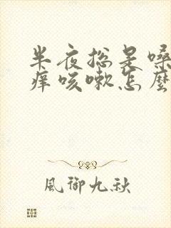 半夜总是嗓子干痒咳嗽怎么回事