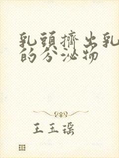 乳头挤出乳白色的分泌物