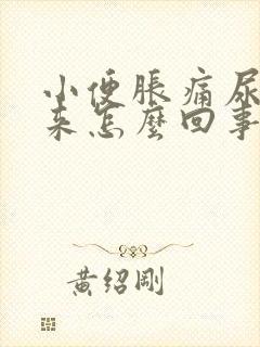 小便胀痛尿不出来怎么回事男