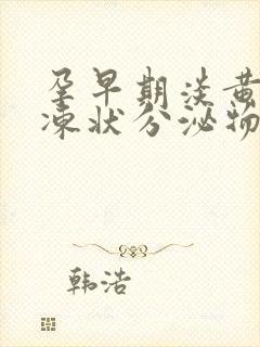 孕早期淡黄色果冻状分泌物