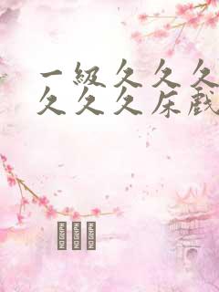 一级久久久久久久久久床戏视频
