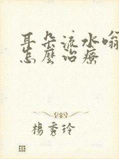 耳朵流水嗡嗡响怎么治疗