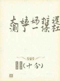 大姨妈推迟七天测了一条杠