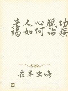 老人心脏功能衰竭如何治疗