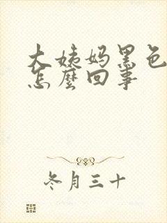 大姨妈黑色血块怎么回事