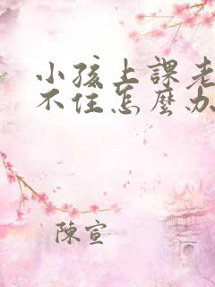 小孩上课老是坐不住怎么办呢