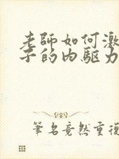 老师如何激发孩子的内驱力