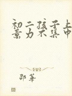 初二孩子上课注意力不集中怎么办