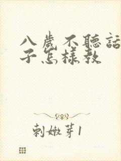 八岁不听话的孩子怎样教