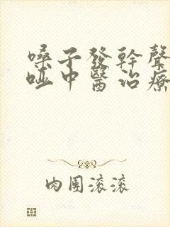 嗓子发干声音嘶哑中医治疗