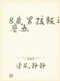 8岁男孩叛逆怎么办