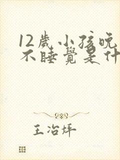 12岁小孩晚上不睡觉是什么原因引起