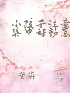 小孩子注意力不集中好动怎么回事