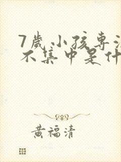 7岁小孩专注力不集中是什么原因引起的