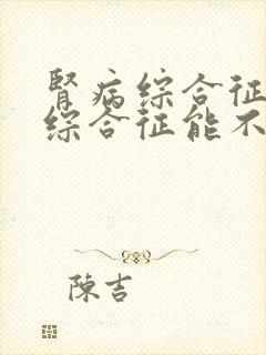 肾病综合征肾病综合征能不能治