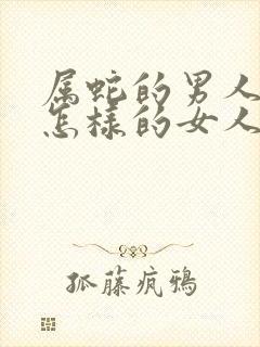 属蛇的男人喜欢怎样的女人