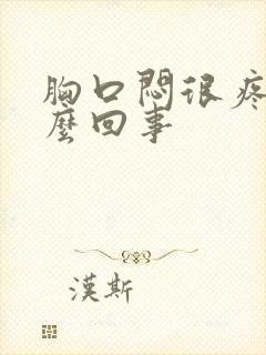 胸口闷很疼是怎么回事