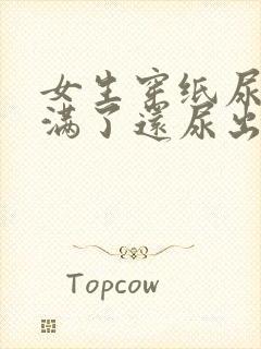 女生穿纸尿裤尿满了还尿出来了怎么回事