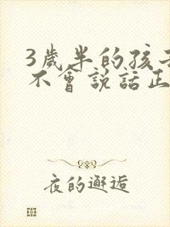 3岁半的孩子还不会说话正常吗