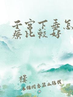 子宫下垂怎么治疗比较好