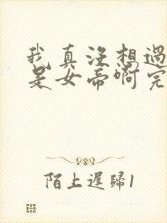 我真没想过妻子是女帝啊完整版