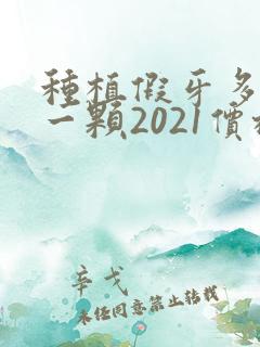 种植假牙多少钱一颗2021价格表