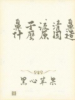 鼻子流清鼻涕是什么原因造成的