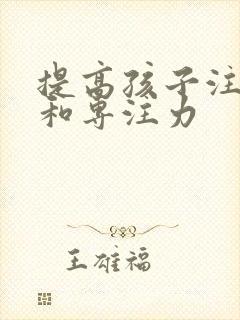 提高孩子注意力和专注力