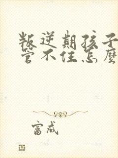 叛逆期孩子家长管不住怎么办