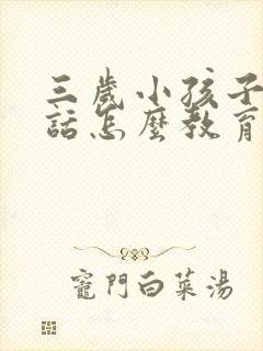 三岁小孩子不听话怎么教育孩子