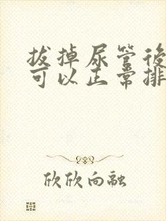 拔掉尿管后多久可以正常排尿