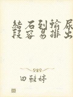 结石到输尿管下段容易排出吗