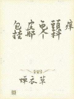 包皮龟头痒脱皮挂哪个科