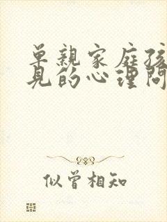 单亲家庭孩子常见的心理问题