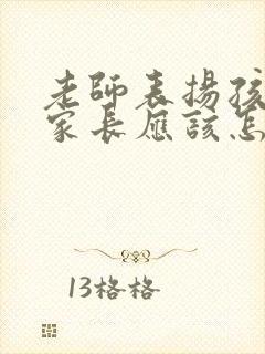 老师表扬孩子,家长应该怎么回复