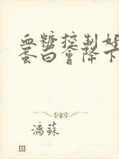 血糖控制好了尿蛋白会降下来吗