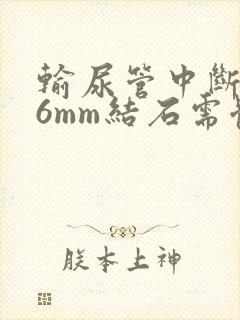 输尿管中断0.6mm结石需体外碎石吗