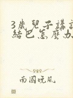 3岁儿子讲话话结巴怎么办