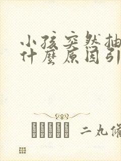 小孩突然抽搐是什么原因引起的